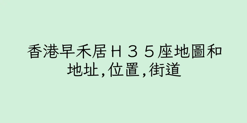 香港早禾居Ｈ３５座地圖和地址,位置,街道