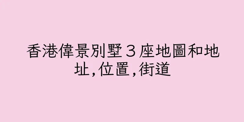 香港偉景別墅３座地圖和地址,位置,街道