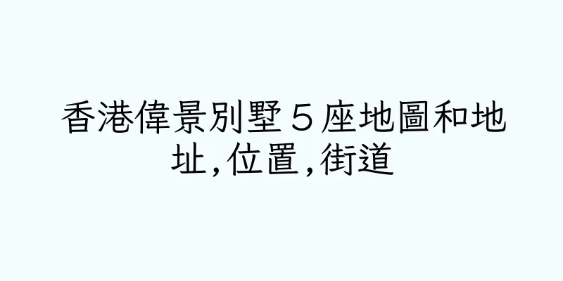 香港偉景別墅５座地圖和地址,位置,街道