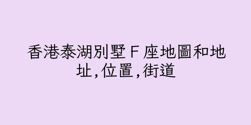 香港泰湖別墅Ｆ座地圖和地址,位置,街道