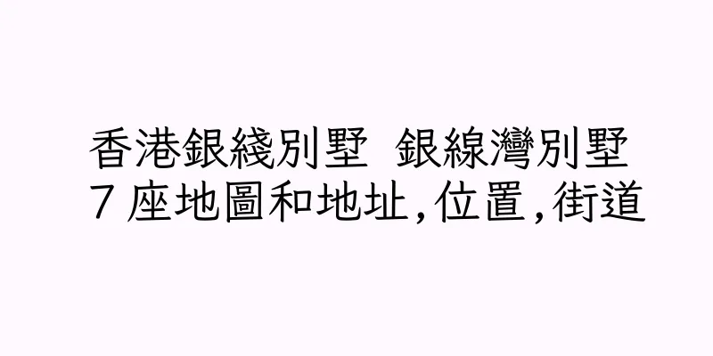 香港銀綫別墅 銀線灣別墅７座地圖和地址,位置,街道