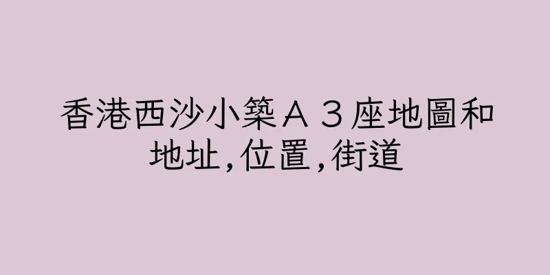 香港西沙小築Ａ３座地圖和地址,位置,街道