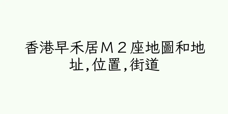 香港早禾居Ｍ２座地圖和地址,位置,街道