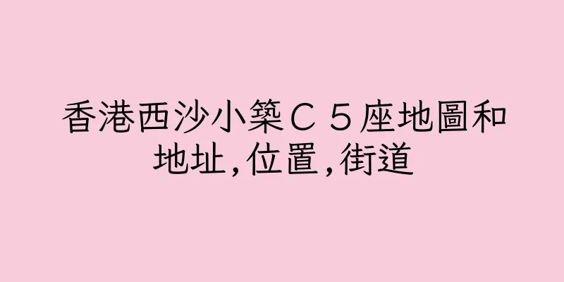 香港西沙小築Ｃ５座地圖和地址,位置,街道