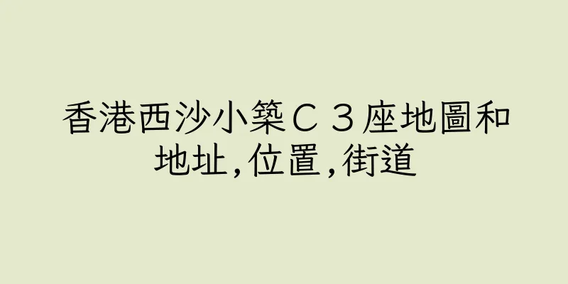 香港西沙小築Ｃ３座地圖和地址,位置,街道