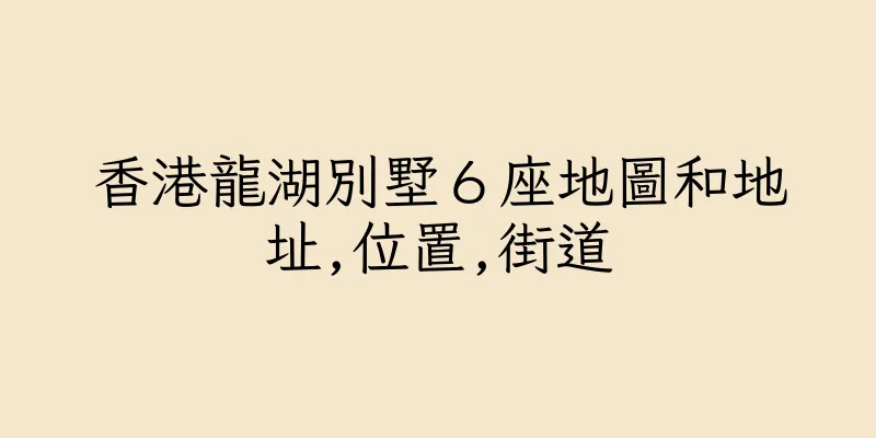 香港龍湖別墅６座地圖和地址,位置,街道