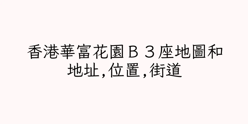 香港華富花園Ｂ３座地圖和地址,位置,街道