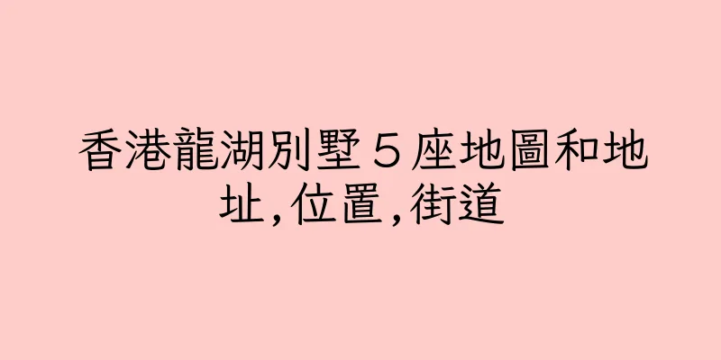 香港龍湖別墅５座地圖和地址,位置,街道