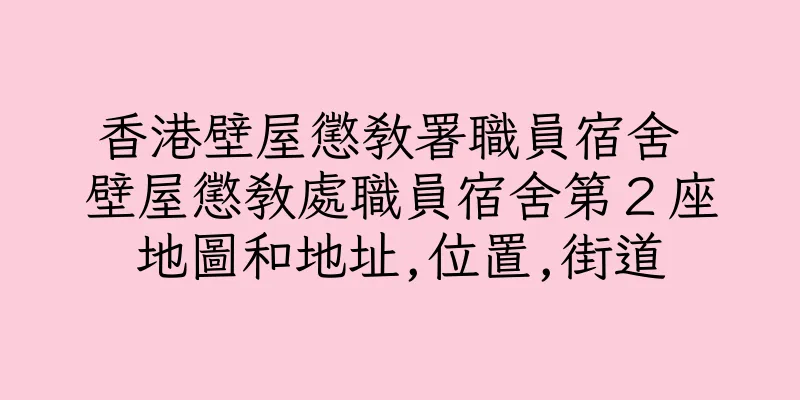 香港壁屋懲教署職員宿舍 壁屋懲教處職員宿舍第２座地圖和地址,位置,街道