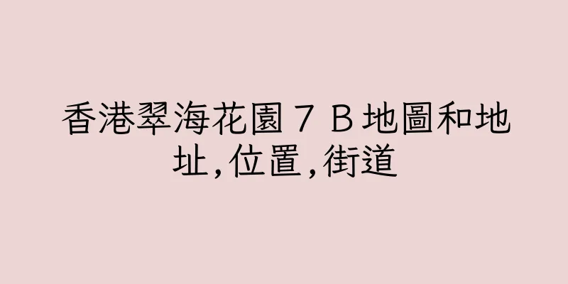 香港翠海花園７Ｂ地圖和地址,位置,街道