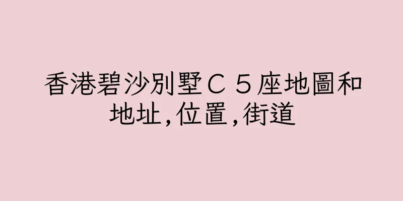 香港碧沙別墅Ｃ５座地圖和地址,位置,街道