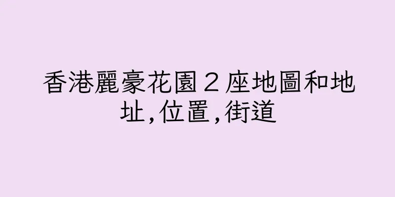 香港麗豪花園２座地圖和地址,位置,街道