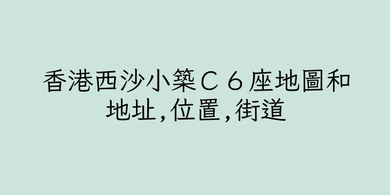 香港西沙小築Ｃ６座地圖和地址,位置,街道