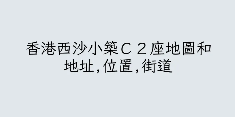 香港西沙小築Ｃ２座地圖和地址,位置,街道