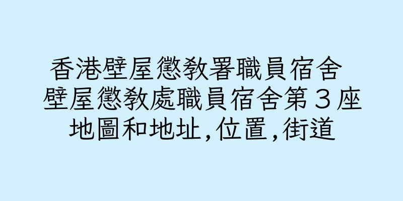 香港壁屋懲教署職員宿舍 壁屋懲教處職員宿舍第３座地圖和地址,位置,街道