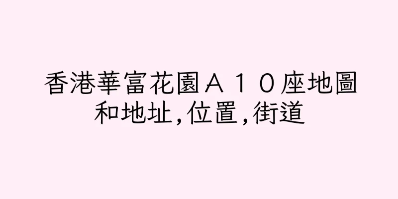 香港華富花園Ａ１０座地圖和地址,位置,街道