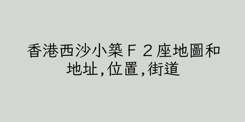 香港西沙小築Ｆ２座地圖和地址,位置,街道