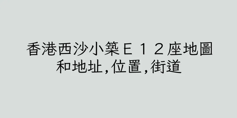 香港西沙小築Ｅ１２座地圖和地址,位置,街道