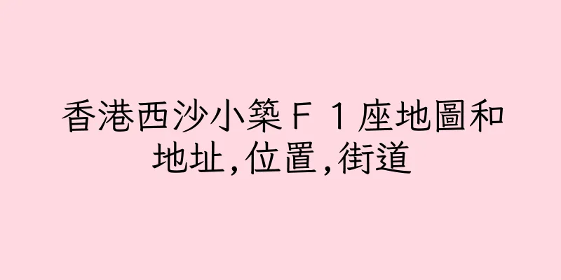 香港西沙小築Ｆ１座地圖和地址,位置,街道