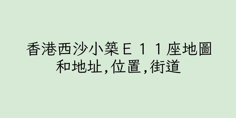 香港西沙小築Ｅ１１座地圖和地址,位置,街道