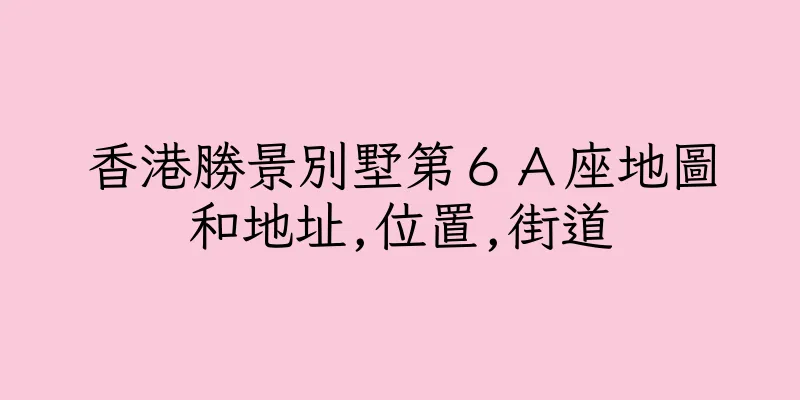 香港勝景別墅第６Ａ座地圖和地址,位置,街道