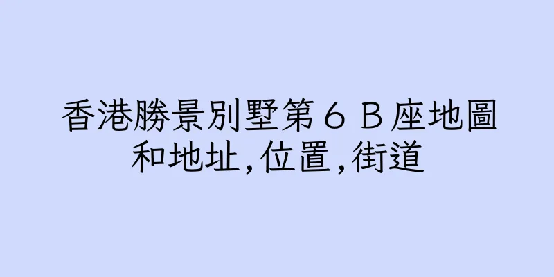 香港勝景別墅第６Ｂ座地圖和地址,位置,街道