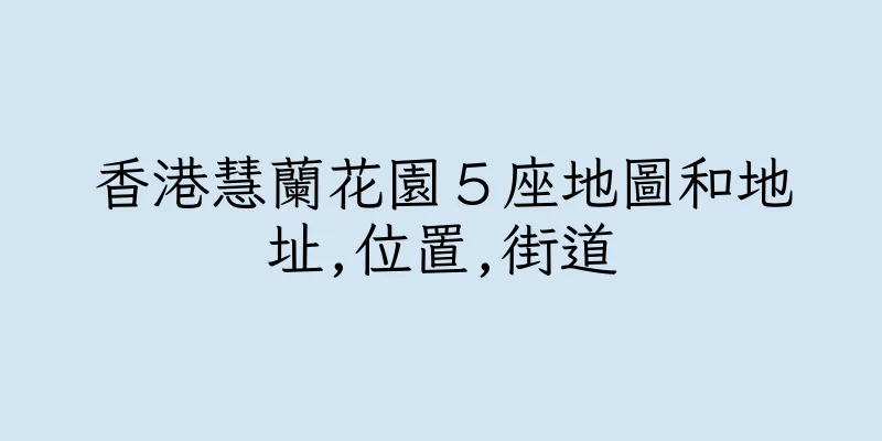 香港慧蘭花園５座地圖和地址,位置,街道