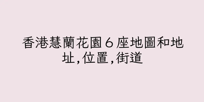 香港慧蘭花園６座地圖和地址,位置,街道
