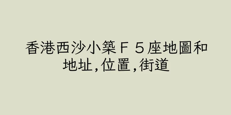 香港西沙小築Ｆ５座地圖和地址,位置,街道