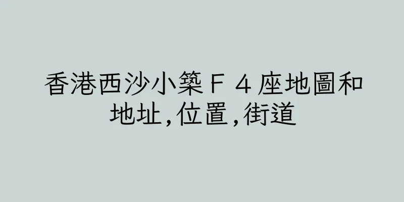 香港西沙小築Ｆ４座地圖和地址,位置,街道