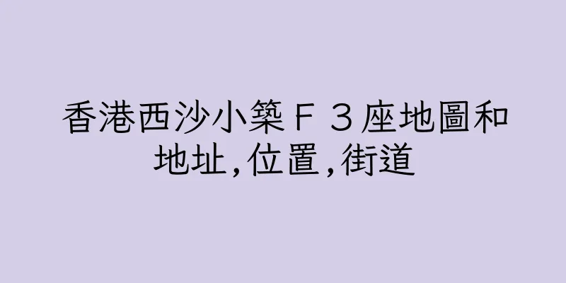 香港西沙小築Ｆ３座地圖和地址,位置,街道