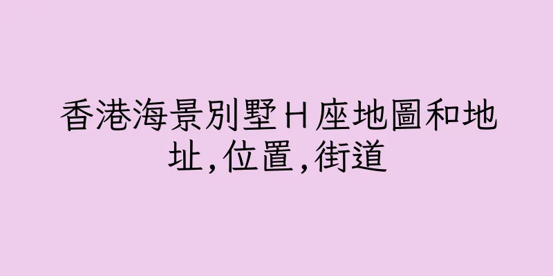 香港海景別墅Ｈ座地圖和地址,位置,街道