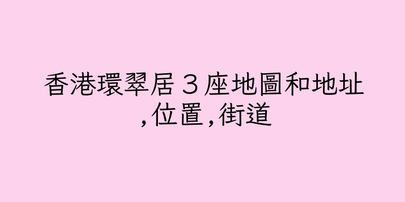 香港環翠居３座地圖和地址,位置,街道