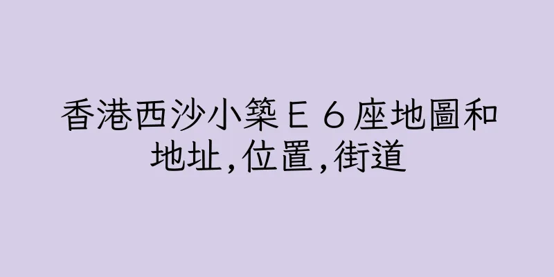 香港西沙小築Ｅ６座地圖和地址,位置,街道