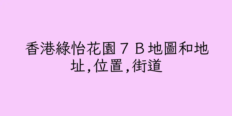 香港綠怡花園７Ｂ地圖和地址,位置,街道