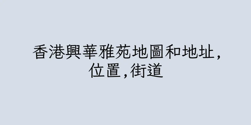 香港興華雅苑地圖和地址,位置,街道