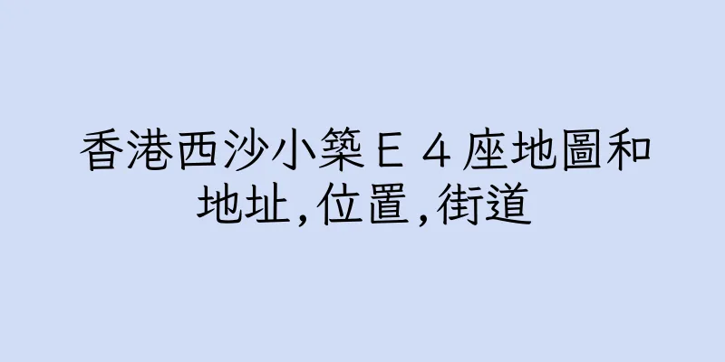 香港西沙小築Ｅ４座地圖和地址,位置,街道