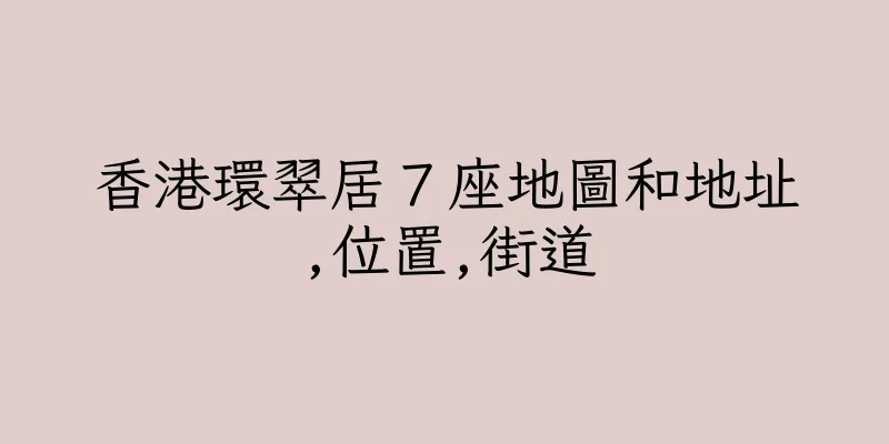 香港環翠居７座地圖和地址,位置,街道