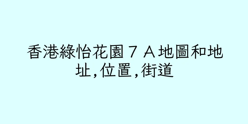 香港綠怡花園７Ａ地圖和地址,位置,街道