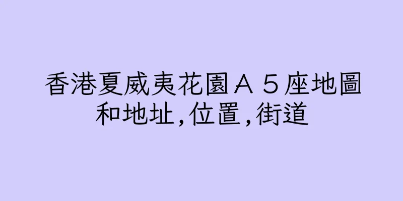 香港夏威夷花園Ａ５座地圖和地址,位置,街道