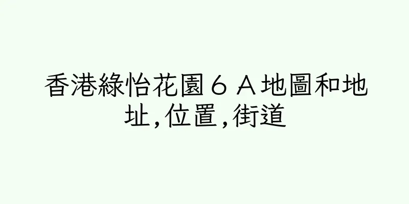 香港綠怡花園６Ａ地圖和地址,位置,街道