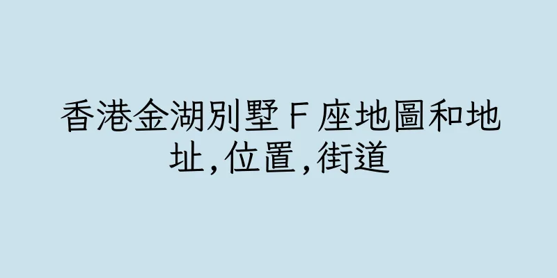 香港金湖別墅Ｆ座地圖和地址,位置,街道