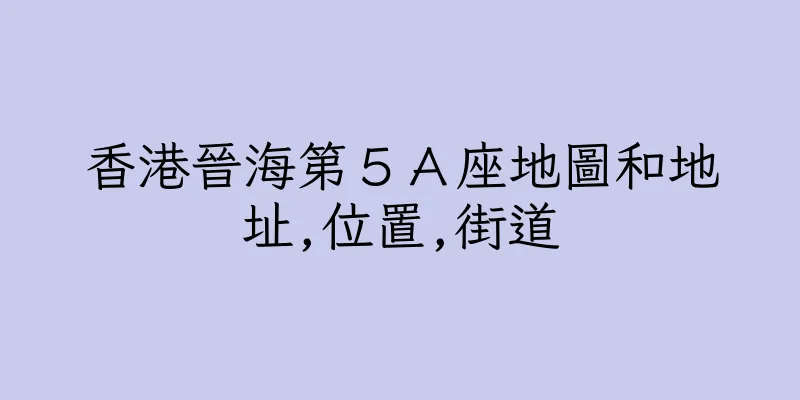 香港晉海第５Ａ座地圖和地址,位置,街道