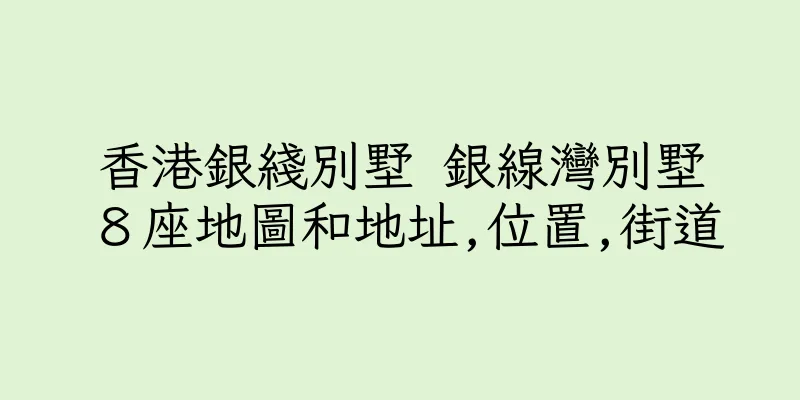 香港銀綫別墅 銀線灣別墅８座地圖和地址,位置,街道