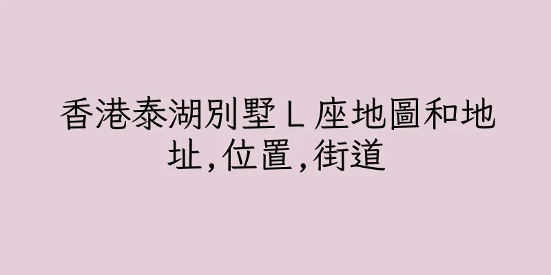 香港泰湖別墅Ｌ座地圖和地址,位置,街道