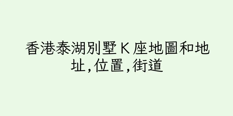 香港泰湖別墅Ｋ座地圖和地址,位置,街道