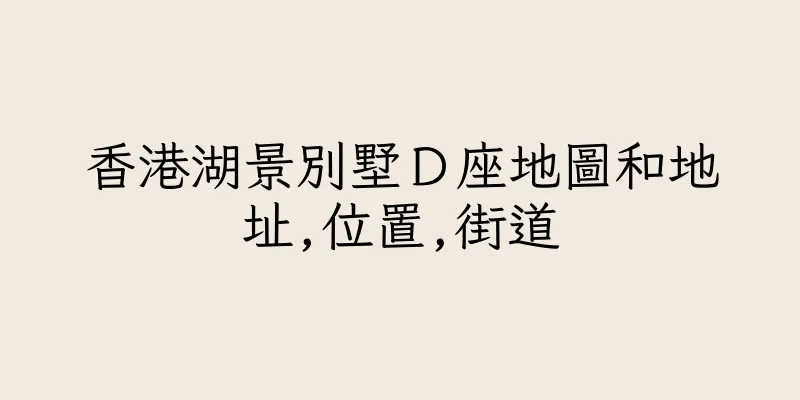 香港湖景別墅Ｄ座地圖和地址,位置,街道