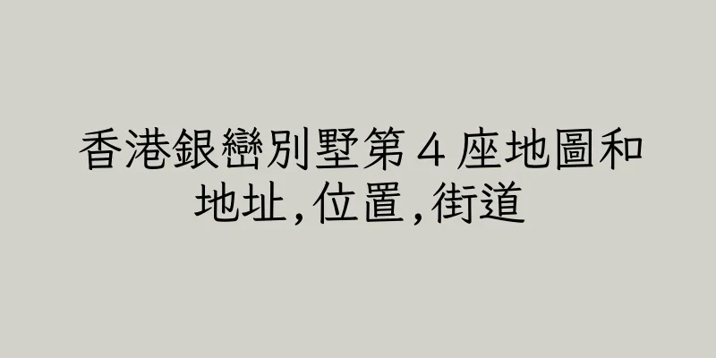 香港銀巒別墅第４座地圖和地址,位置,街道