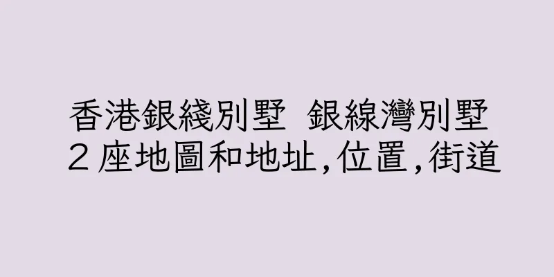 香港銀綫別墅 銀線灣別墅２座地圖和地址,位置,街道