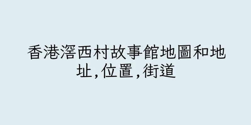 香港滘西村故事館地圖和地址,位置,街道